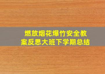 燃放烟花爆竹安全教案反思大班下学期总结