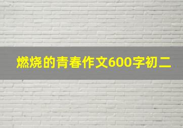 燃烧的青春作文600字初二