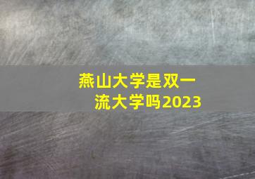 燕山大学是双一流大学吗2023