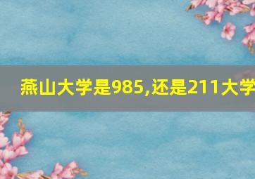 燕山大学是985,还是211大学