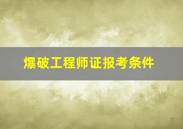 爆破工程师证报考条件