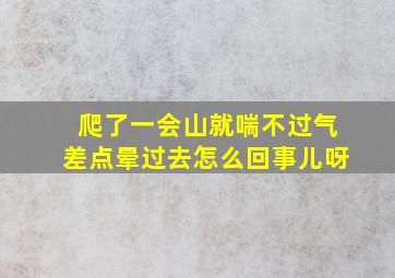 爬了一会山就喘不过气差点晕过去怎么回事儿呀