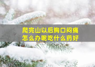 爬完山以后胸口闷痛怎么办呢吃什么药好