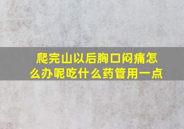 爬完山以后胸口闷痛怎么办呢吃什么药管用一点