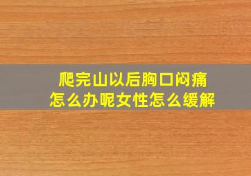 爬完山以后胸口闷痛怎么办呢女性怎么缓解