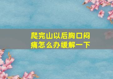 爬完山以后胸口闷痛怎么办缓解一下