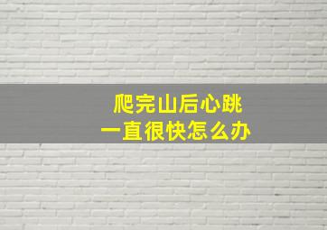 爬完山后心跳一直很快怎么办