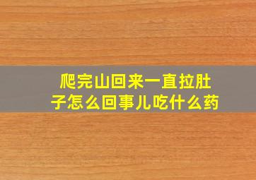 爬完山回来一直拉肚子怎么回事儿吃什么药