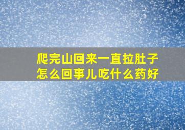 爬完山回来一直拉肚子怎么回事儿吃什么药好