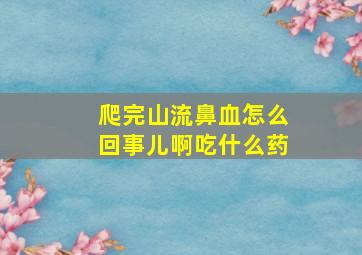 爬完山流鼻血怎么回事儿啊吃什么药