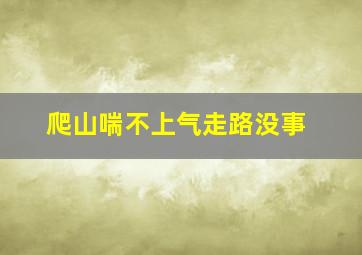 爬山喘不上气走路没事