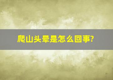 爬山头晕是怎么回事?