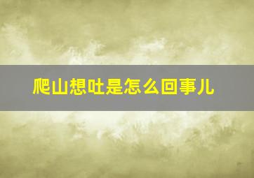 爬山想吐是怎么回事儿