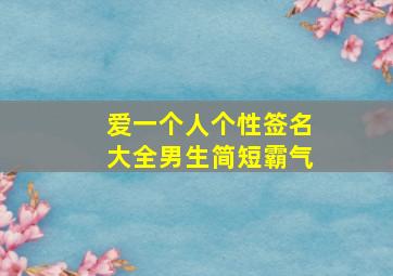 爱一个人个性签名大全男生简短霸气