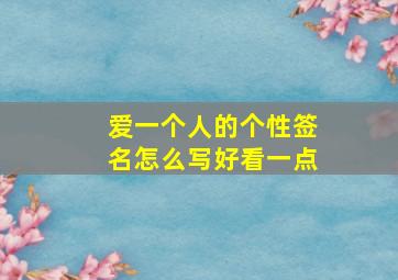 爱一个人的个性签名怎么写好看一点