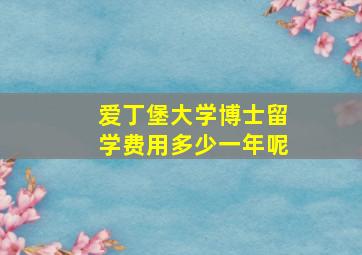 爱丁堡大学博士留学费用多少一年呢