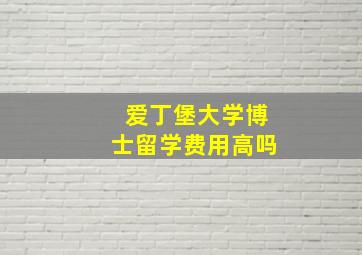 爱丁堡大学博士留学费用高吗