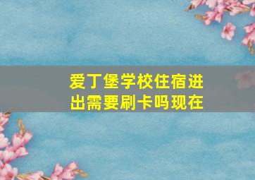 爱丁堡学校住宿进出需要刷卡吗现在