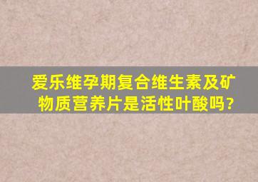 爱乐维孕期复合维生素及矿物质营养片是活性叶酸吗?