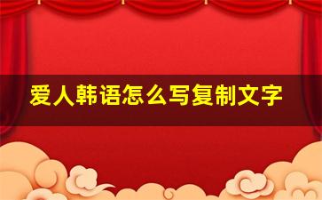 爱人韩语怎么写复制文字