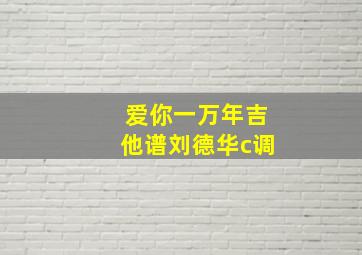 爱你一万年吉他谱刘德华c调