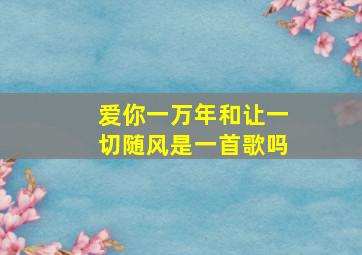 爱你一万年和让一切随风是一首歌吗