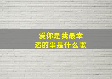 爱你是我最幸运的事是什么歌