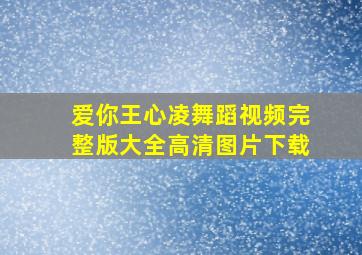 爱你王心凌舞蹈视频完整版大全高清图片下载