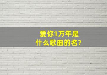 爱你1万年是什么歌曲的名?