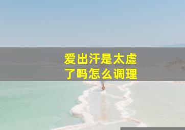 爱出汗是太虚了吗怎么调理