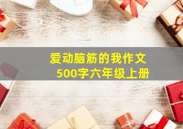 爱动脑筋的我作文500字六年级上册