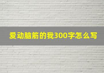 爱动脑筋的我300字怎么写