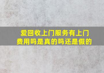 爱回收上门服务有上门费用吗是真的吗还是假的