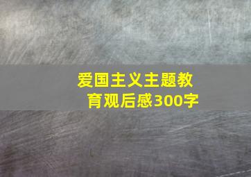 爱国主义主题教育观后感300字