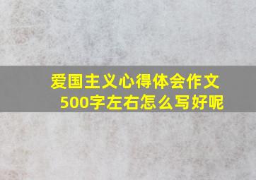 爱国主义心得体会作文500字左右怎么写好呢