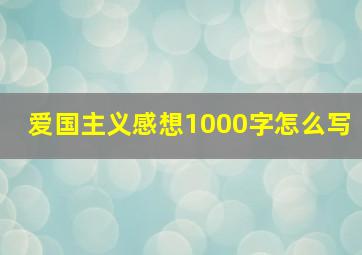 爱国主义感想1000字怎么写