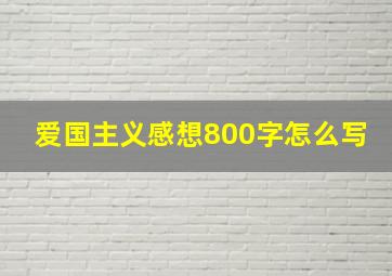 爱国主义感想800字怎么写