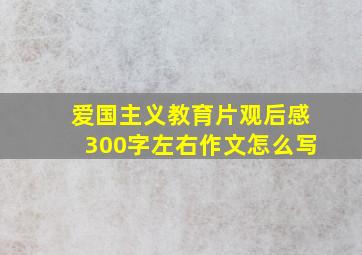 爱国主义教育片观后感300字左右作文怎么写