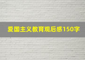 爱国主义教育观后感150字