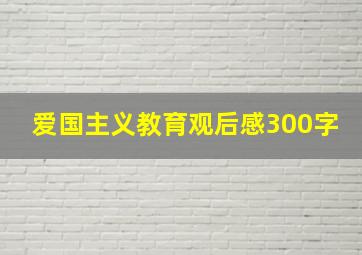 爱国主义教育观后感300字