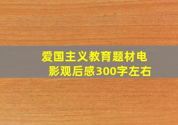 爱国主义教育题材电影观后感300字左右