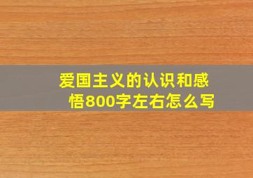 爱国主义的认识和感悟800字左右怎么写