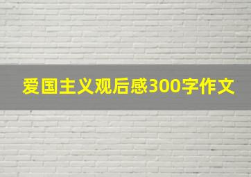 爱国主义观后感300字作文