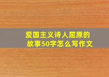 爱国主义诗人屈原的故事50字怎么写作文