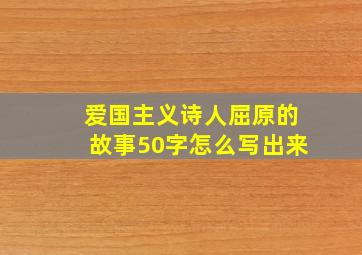 爱国主义诗人屈原的故事50字怎么写出来