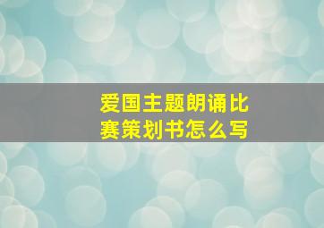 爱国主题朗诵比赛策划书怎么写