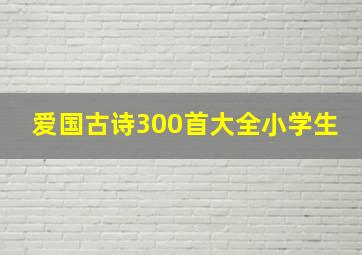 爱国古诗300首大全小学生