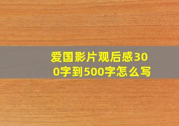 爱国影片观后感300字到500字怎么写