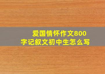 爱国情怀作文800字记叙文初中生怎么写