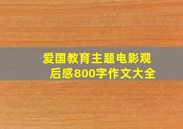 爱国教育主题电影观后感800字作文大全